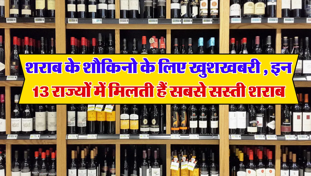 शराब के शौकिनो के लिए खुशखबरी , इन 13 राज्यों में मिलती हैं सबसे सस्ती शराब