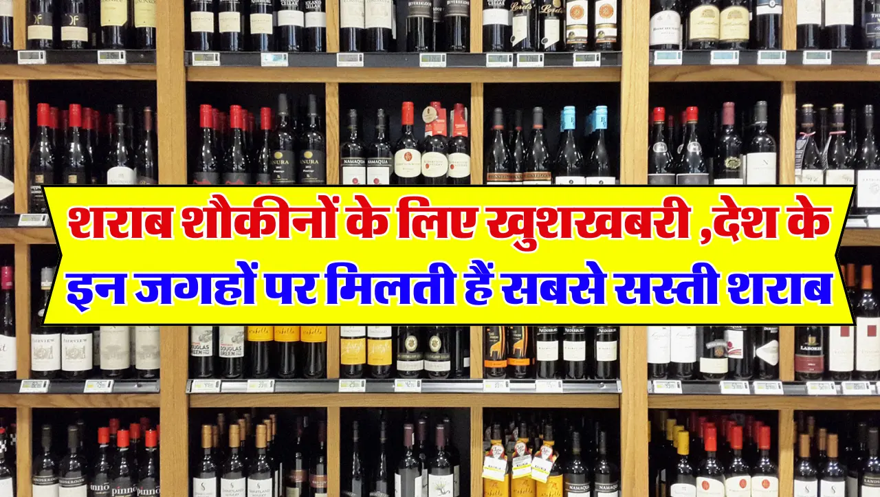 शराब शौकीनों के लिए खुशखबरी ,देश के इन जगहों पर मिलती हैं सबसे सस्ती शराब