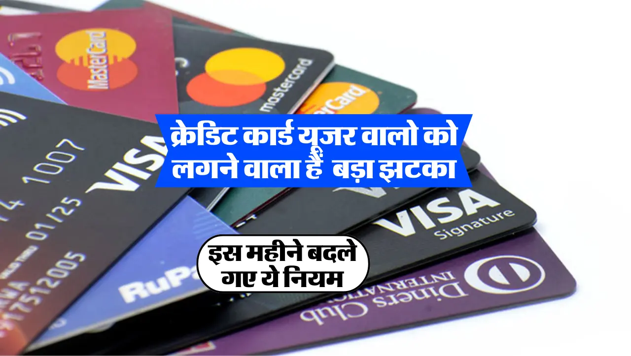 Credit Card : क्रेडिट कार्ड यूजर वालो को लगने वाला हैं बड़ा झटका , इस महीने बदले गए ये नियम