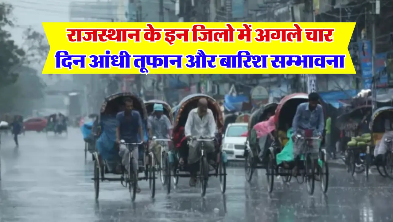 Rajasthan Weather Update : राजस्थान के इन जिलो में अगले चार दिन आंधी, तूफान और बारिश सम्भावना , IMD 