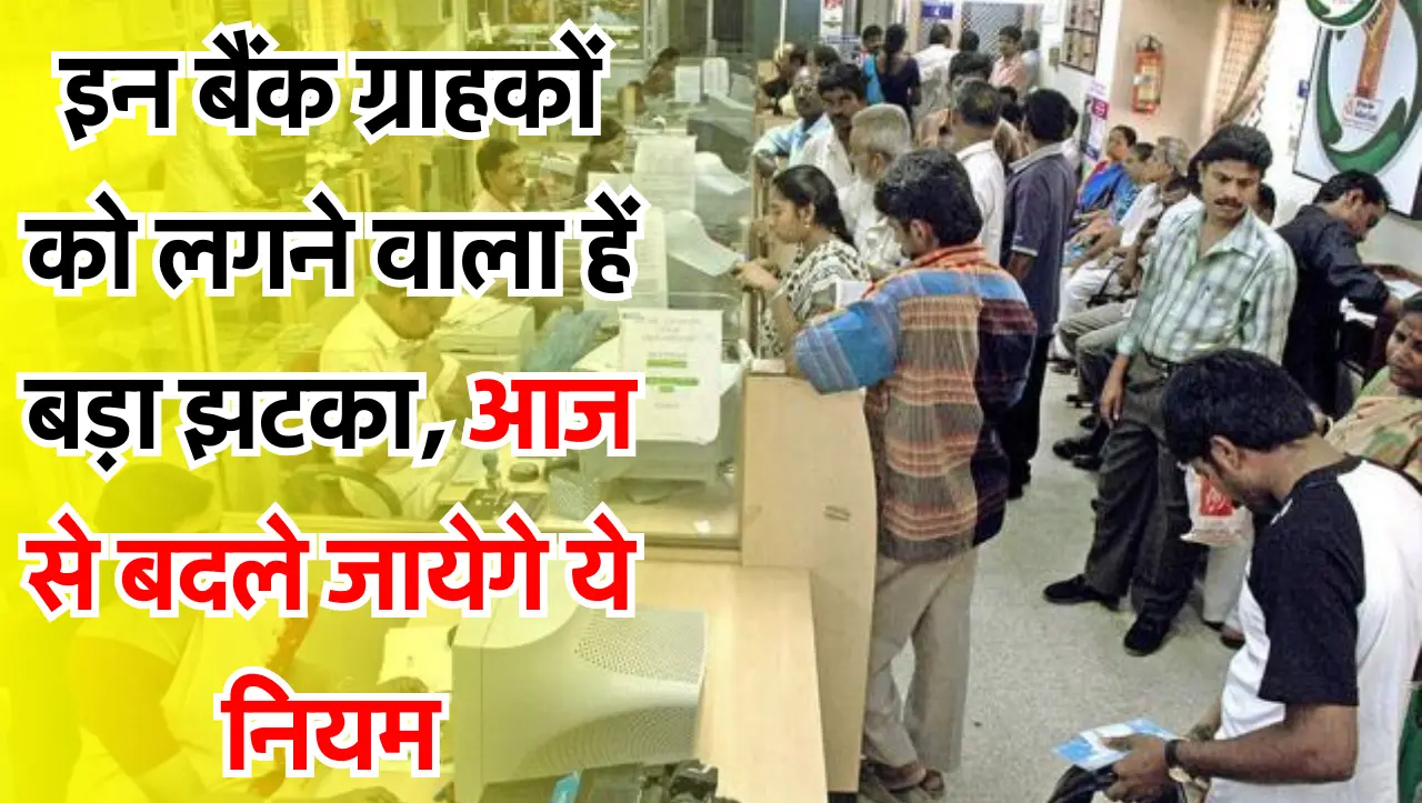 Bank Rule: इन बैंक ग्राहकों को लगने वाला हें बड़ा झटका, आज से बदले जायेगे ये नियम, जल्दी जल्दी जान ल