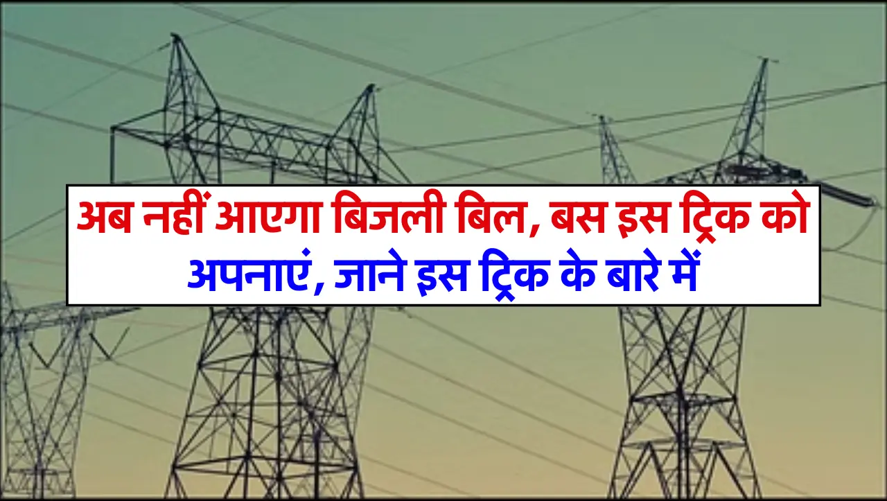 अब नहीं आएगा बिजली बिल, बस इस ट्रिक को अपनाएं, जाने इस ट्रिक के बारे में