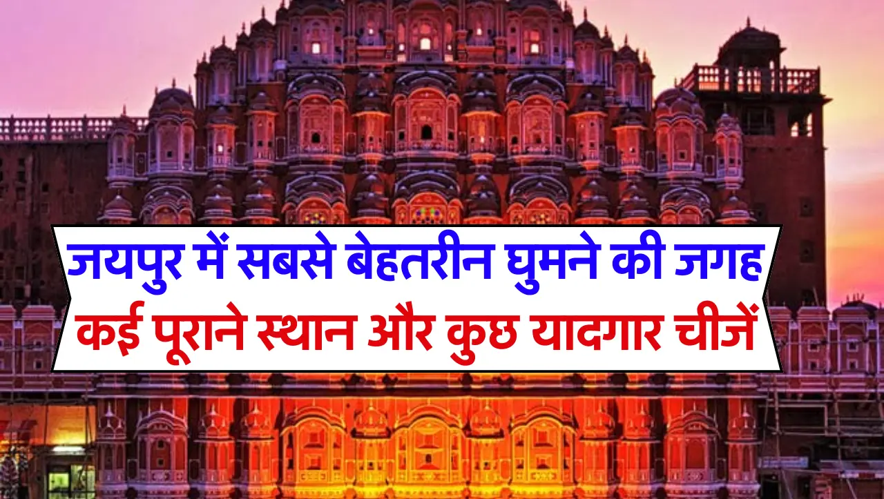 जयपुर में सबसे बेहतरीन घुमने की जगह, कई पूराने स्थान और कुछ यादगार चीजें