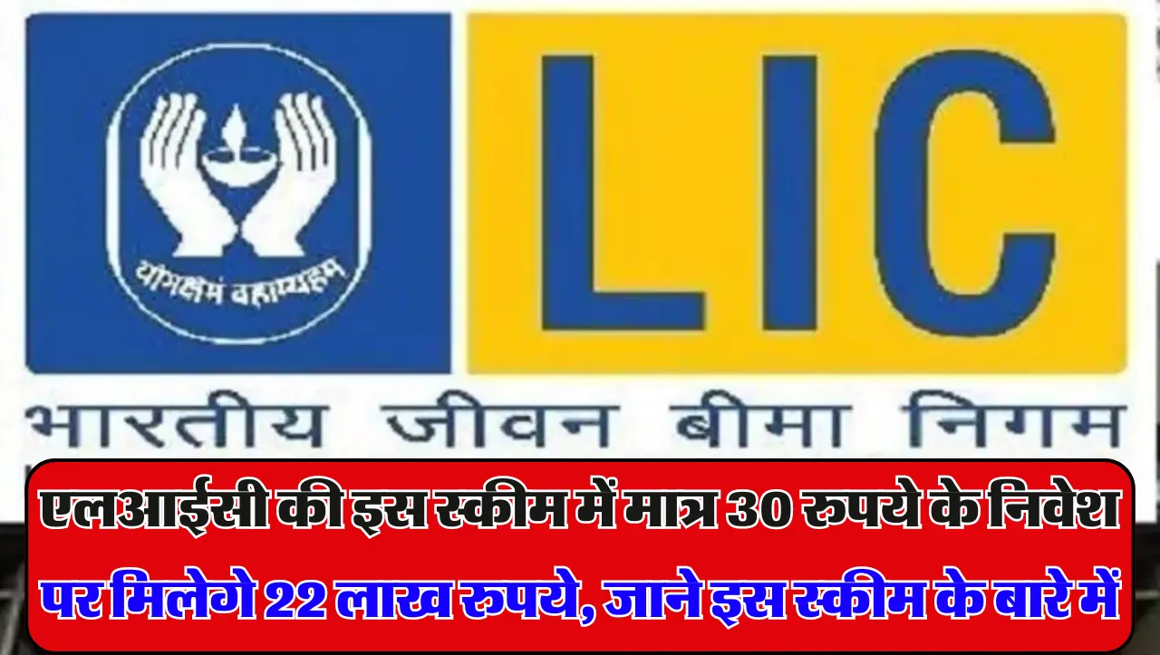 LIC Scheme: एलआईसी की इस स्कीम में मात्र 30 रुपये के निवेश परमिलेगे 22 लाख रुपये, जाने इस स्कीम के ब