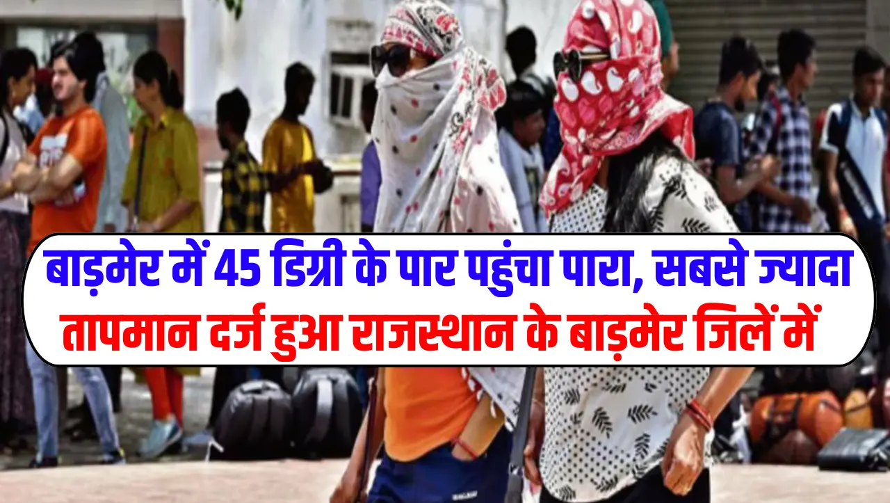 Heat Wave Alert: बाड़मेर में 45 डिग्री के पार पहुंचा पारा, सबसे ज्यादा तापमान दर्ज हुआ राजस्थान के ब