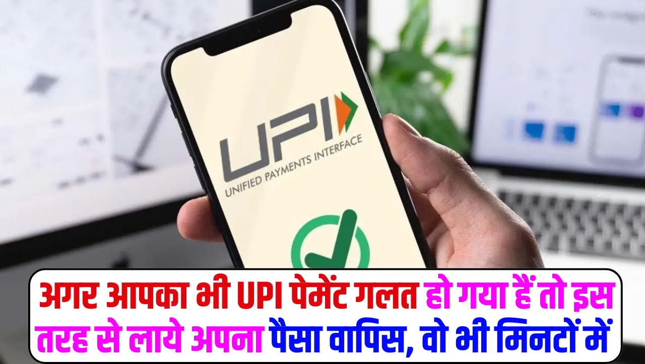 UPI Payment: अगर आपका भी UPI पेमेंट गलत हो गया हैं तो इस तरह से लाये अपना पैसा वापिस, वो भी मिनटों म
