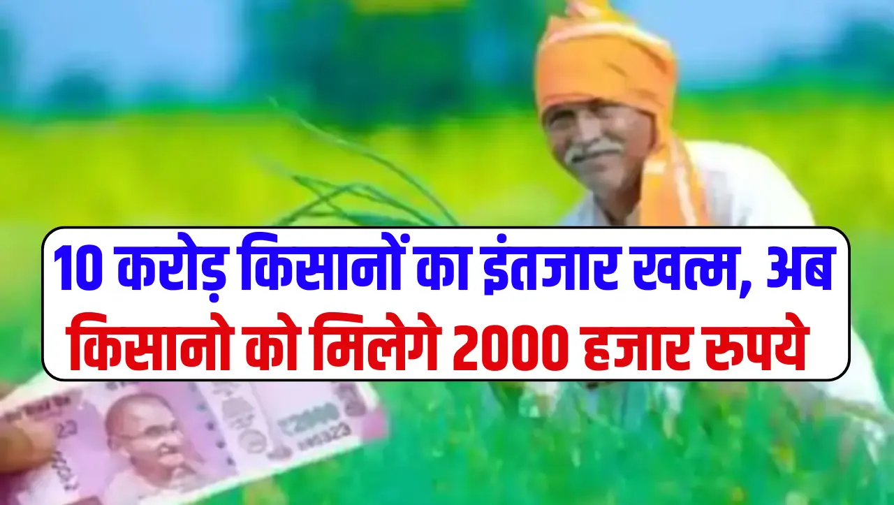 PM KISAN YOJANA: किसानो के लिए बड़ी खुशखबरी…! 10 करोड़ किसानों का इंतजार खत्म, अब किसानो को मि