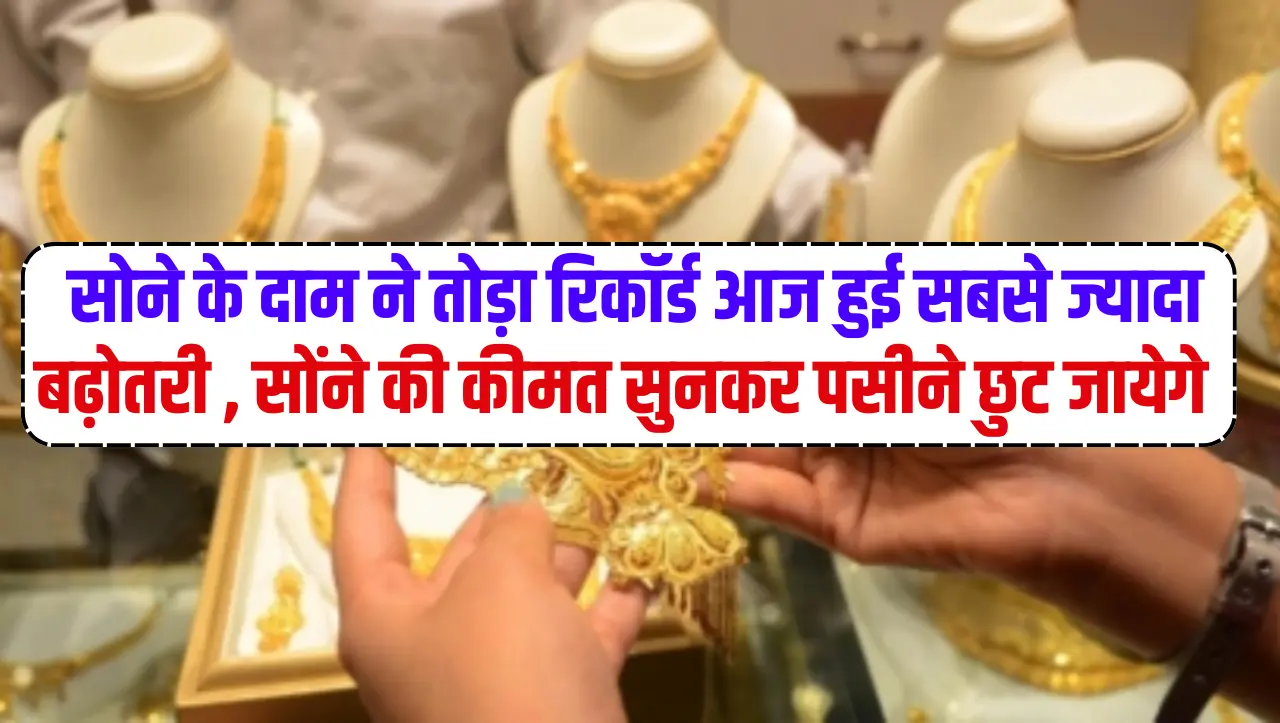 Gold Price Today: सोने के दाम ने तोड़ा रिकॉर्ड आज हुई सबसे ज्यादा बढ़ोतरी , सोंने की कीमत सुनकर पसीन
