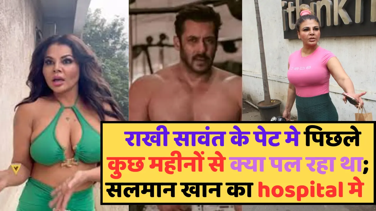 जानिए ;राखी सावंत के पेट से ऐसा क्या निकला; सलमान खान को आखिर क्यों जाना पड़ेगा…