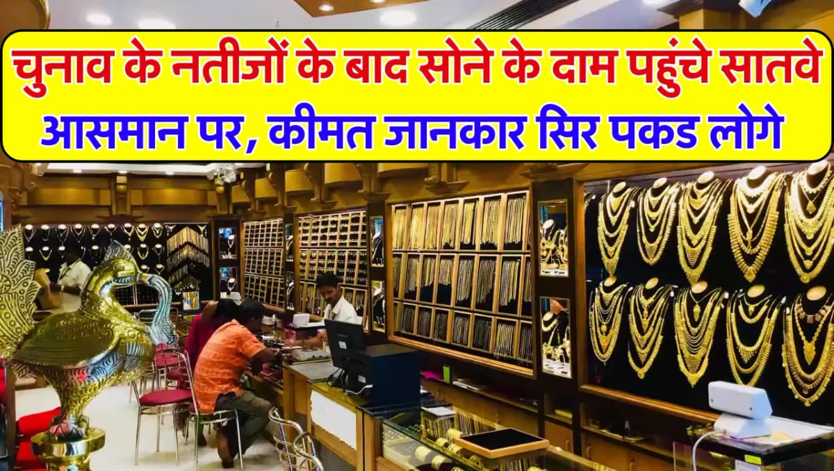 Gold Price Update: चुनाव के नतीजों के बाद सोने के दाम पहुंचे सातवे आसमान पर, कीमत जानकार सिर पकड लोग