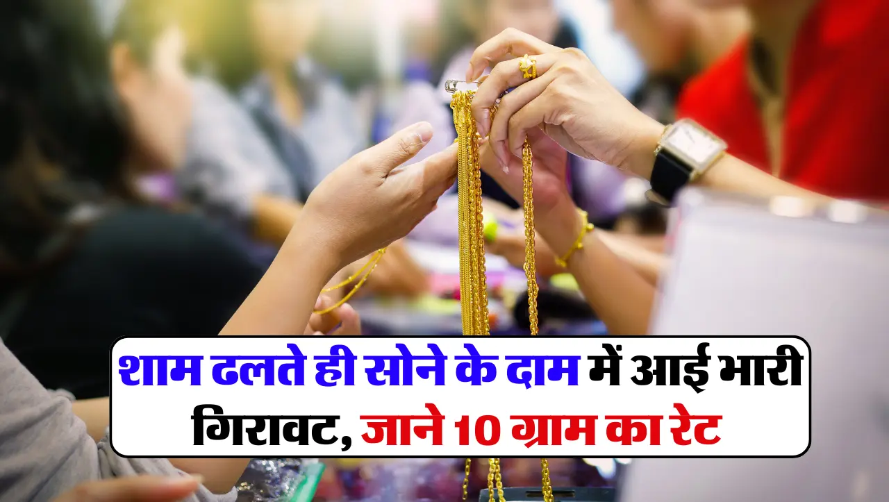 Today Gold Price: शाम ढलते ही सोने के दाम में आई भारी गिरावट, जाने 10 ग्राम का रेट