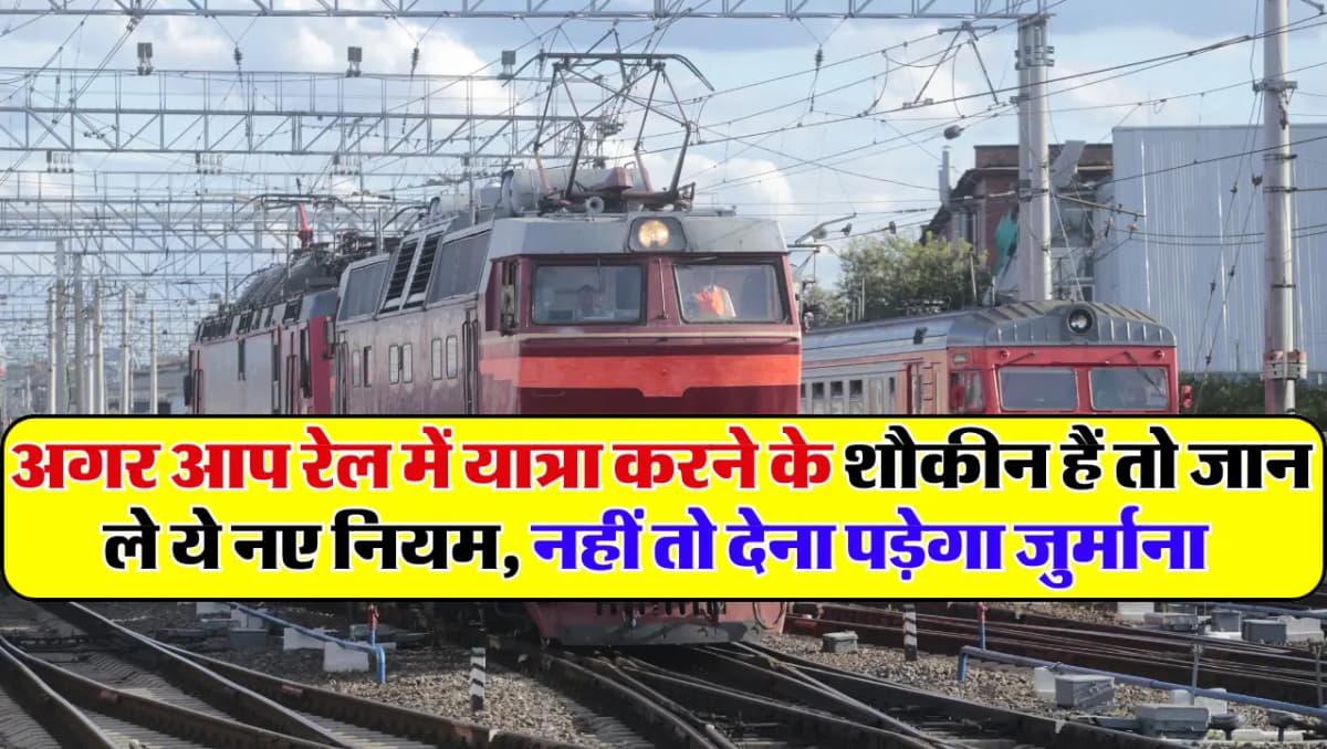 Indian Railways: अगर आप रेल में यात्रा करने के शौकीन हैं तो जान ले ये नए नियम, नहीं तो देना पड़ेगा ज
