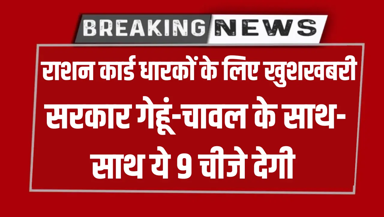 Ration Card Benefit: राशन कार्ड धारकों के लिए खुशखबरी..! सरकार गेहूं-चावल के साथ-साथ ये 9 चीजे देगी,