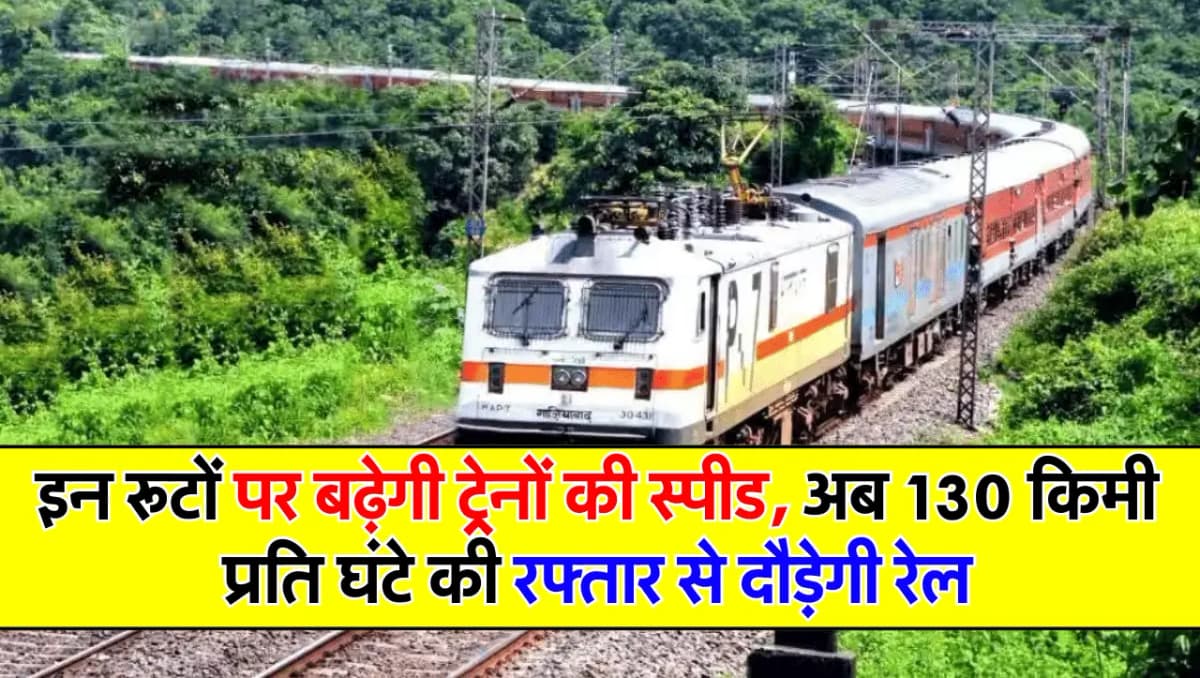Indian Railways: इन रूटों पर बढ़ेगी ट्रेनों की स्पीड, अब 130 किमी प्रति घंटे की रफ्तार से दौड़ेगी रे
