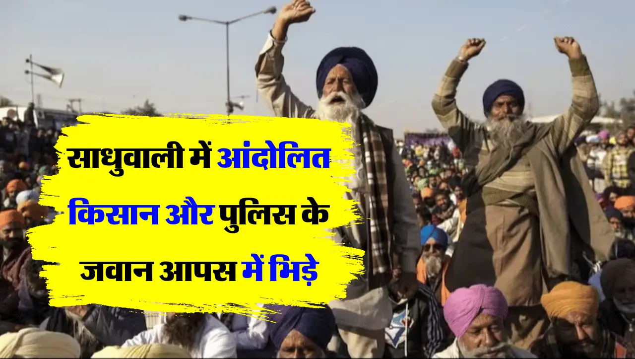 Farmers Protest: साधुवाली में आंदोलित किसान और पुलिस के जवान आपस में भिड़े