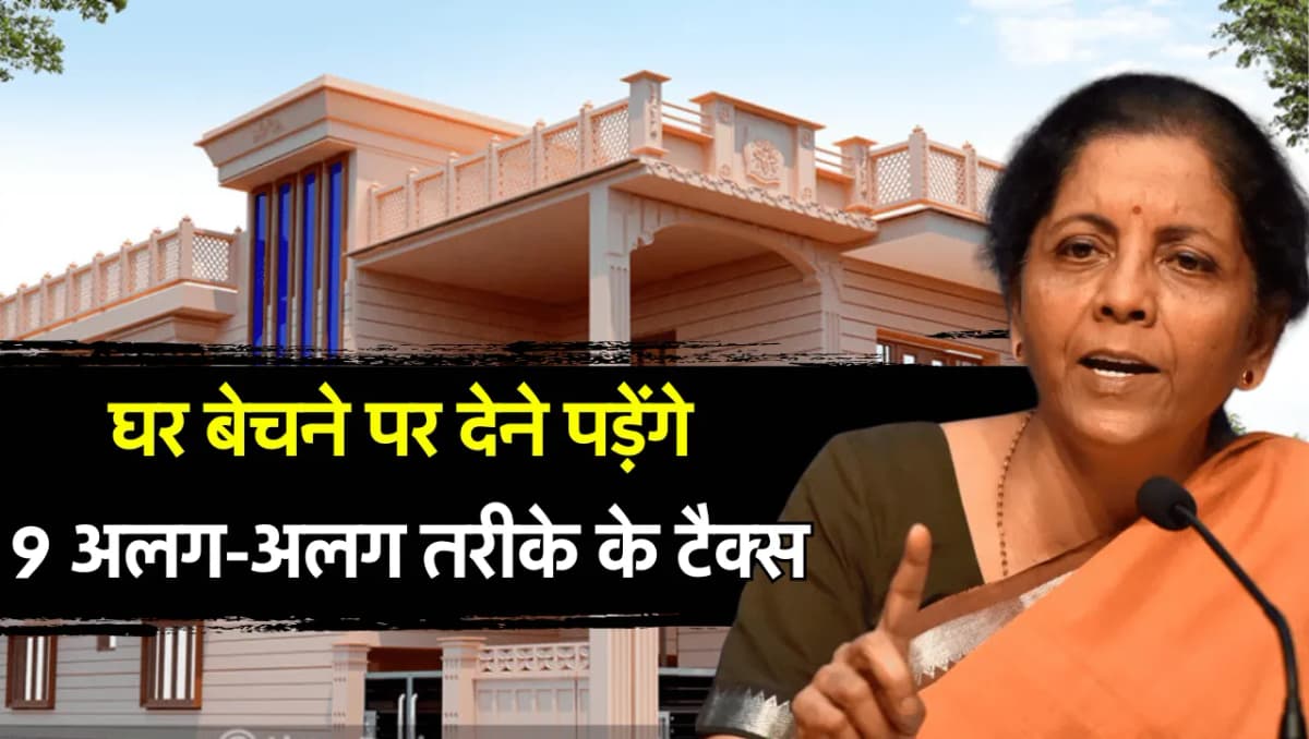 Income Tax: घर बेचने पर अब बदल गए इनकम टैक्स के नियम, देने होंगे अब 9 अलग-अलग तरीके के टैक्स