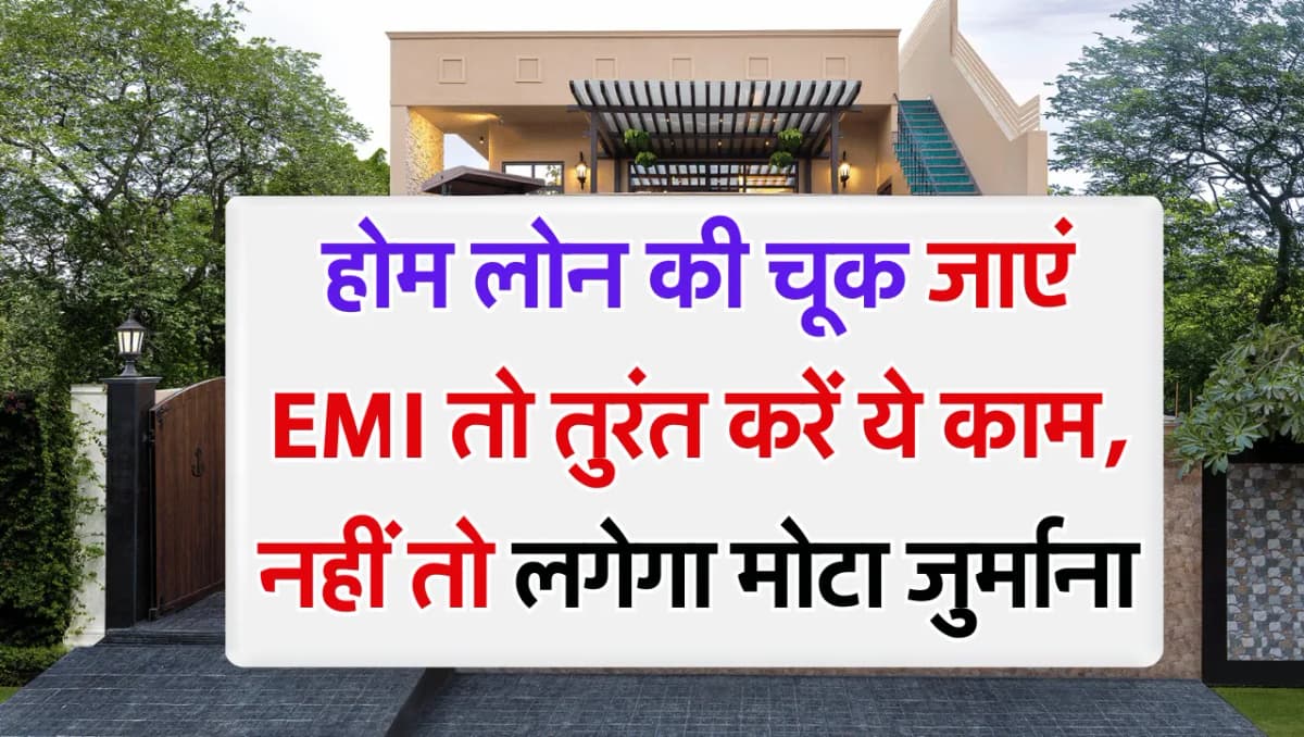 Home Loan की चूक जाएं EMI तो करें ये काम, नहीं तो खराब हो जाएगा Cibil