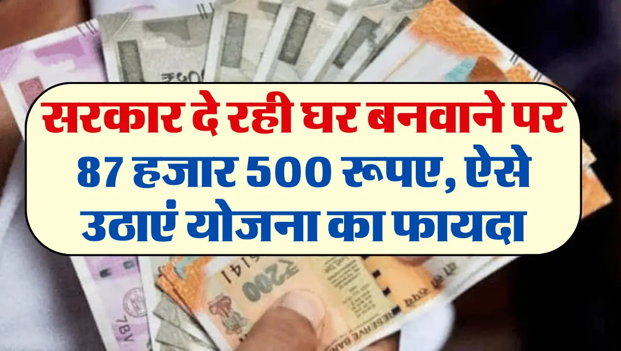 Housing Scheme: नया घर बनवाने वालों के लिए बड़ी खुशखबरी, सरकार दे रही घर बनवाने पर 87 हजार 500 रूपए