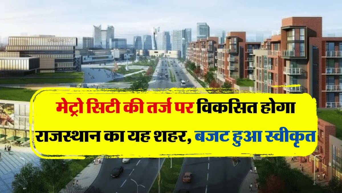Metro City की तर्ज पर विकसित होगा राजस्थान का यह शहर, विकास के लिए 89.23 करोड़ की स्वीकृति