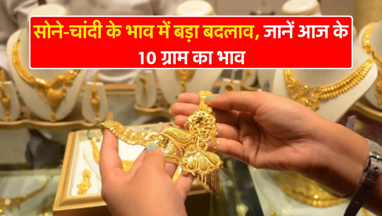 Gold Price Today : सोने-चांदी के भाव में बड़ा बदलाव, जानें आज के 10 ग्राम का भाव