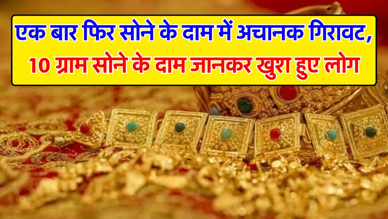 Gold Price : एक बार फिर सोने के दाम में अचानक गिरावट, 10 ग्राम सोने के दाम जानकर खुश हुए लोग, जानें