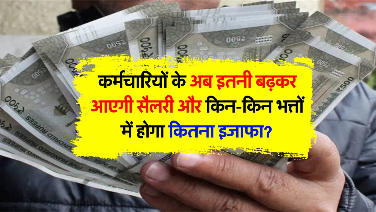 कर्मचारियों के लिए बड़ी खुशखबरी अब इतनी बढ़कर आएगी सैलरी और किन-किन भत्तों में होगा कितना इजाफा?