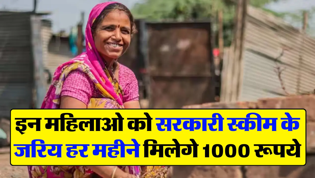 इन महिलाओ को सरकारी स्कीम के जरिये हर महीने मिलेगे 1000 रूपये, जानिए कब लागू होगी स्कीम