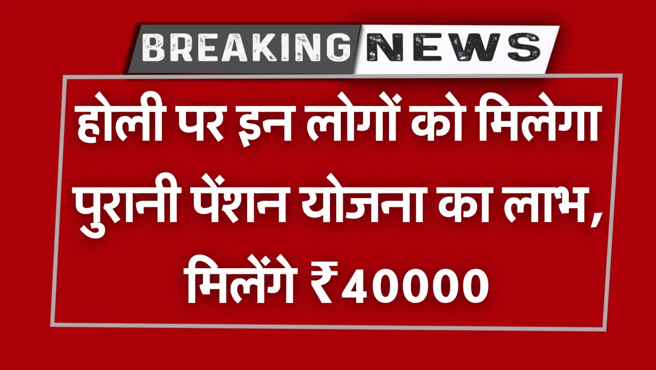 List Old Pension Scheme : होली पर इन लोगों को मिलेगा पुरानी पेंशन योजना का लाभ, मिलेंगे ₹40000, देखे