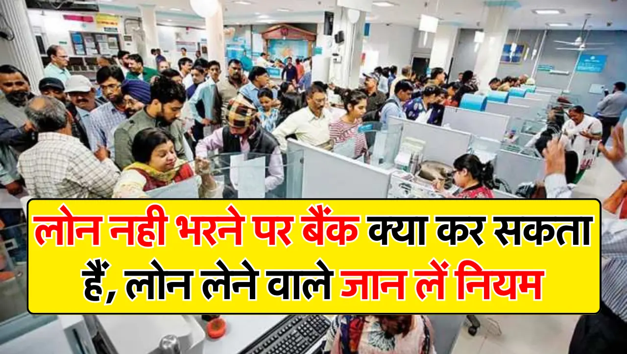 लोन नही भरने पर बैंक क्या कर सकता हैं, लोन लेने वाले जान लें नियम