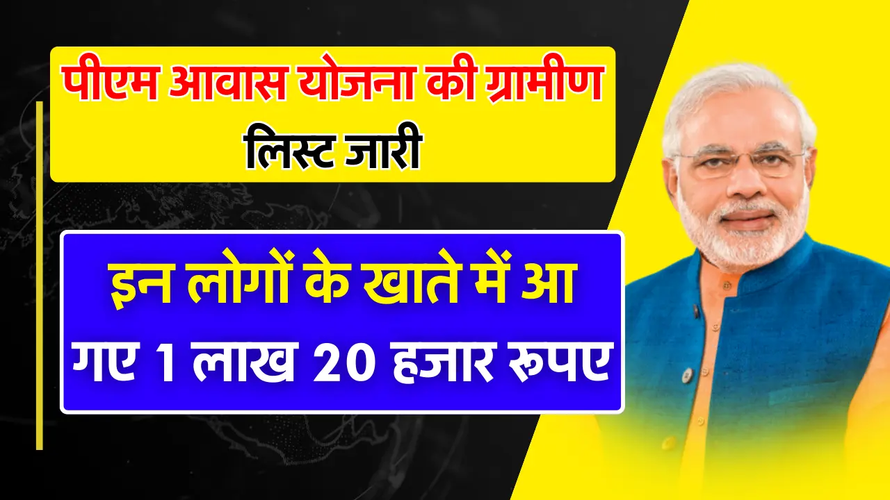 पीएम आवास योजना की ग्रामीण लिस्ट जारी, इन लोगों के खाते में आ गए 1 लाख 20 हजार रूपए