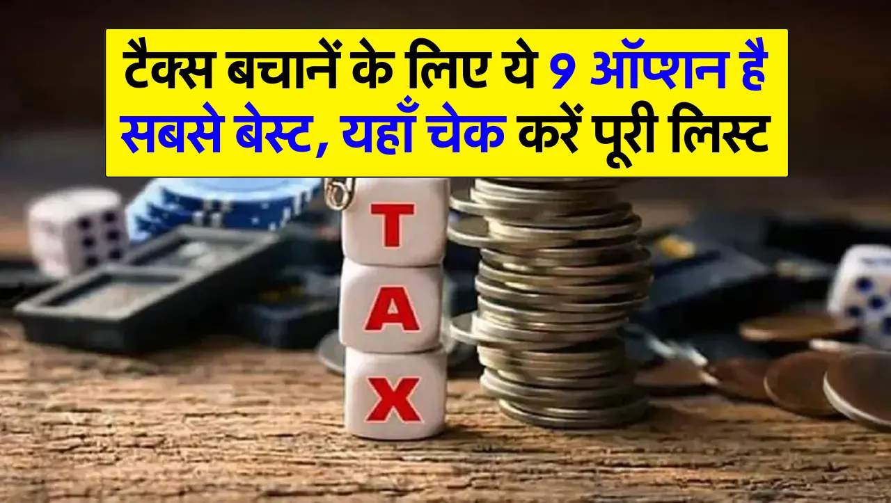 टैक्स बचानें के लिए ये 9 ऑप्शन है सबसे बेस्ट, यहाँ चेक करें पूरी लिस्ट