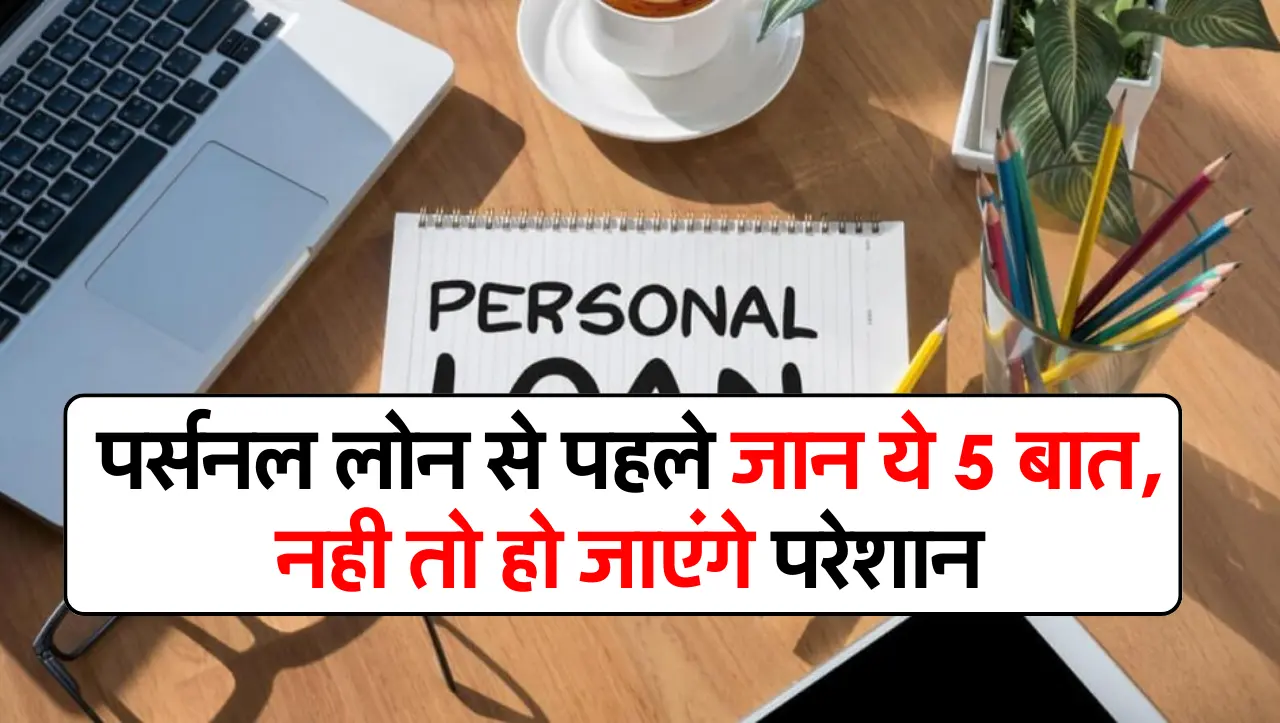 पर्सनल लोन से पहले जान ये 5 बात, नही तो हो जाएंगे परेशान