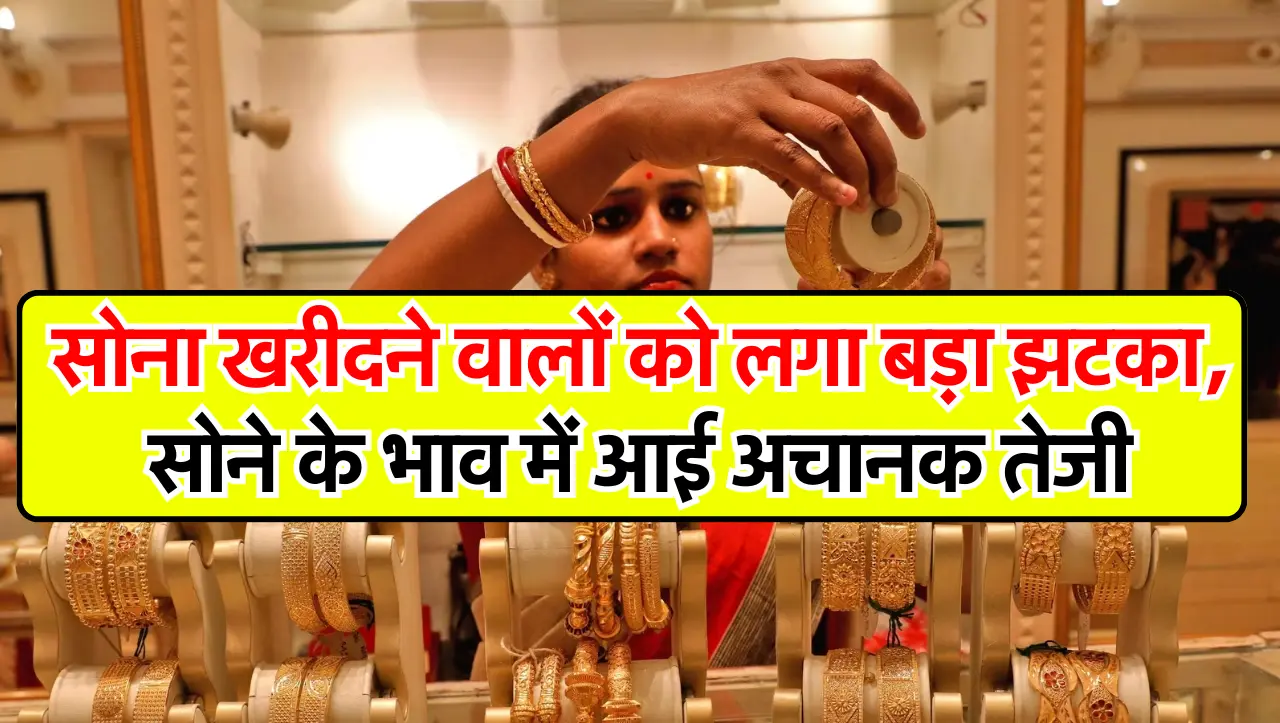 Gold News : सोना खरीदने वालों को लगा बड़ा झटका..! सोने के भाव में आई अचानक तेजी, जानें सोने की ताज़ा
