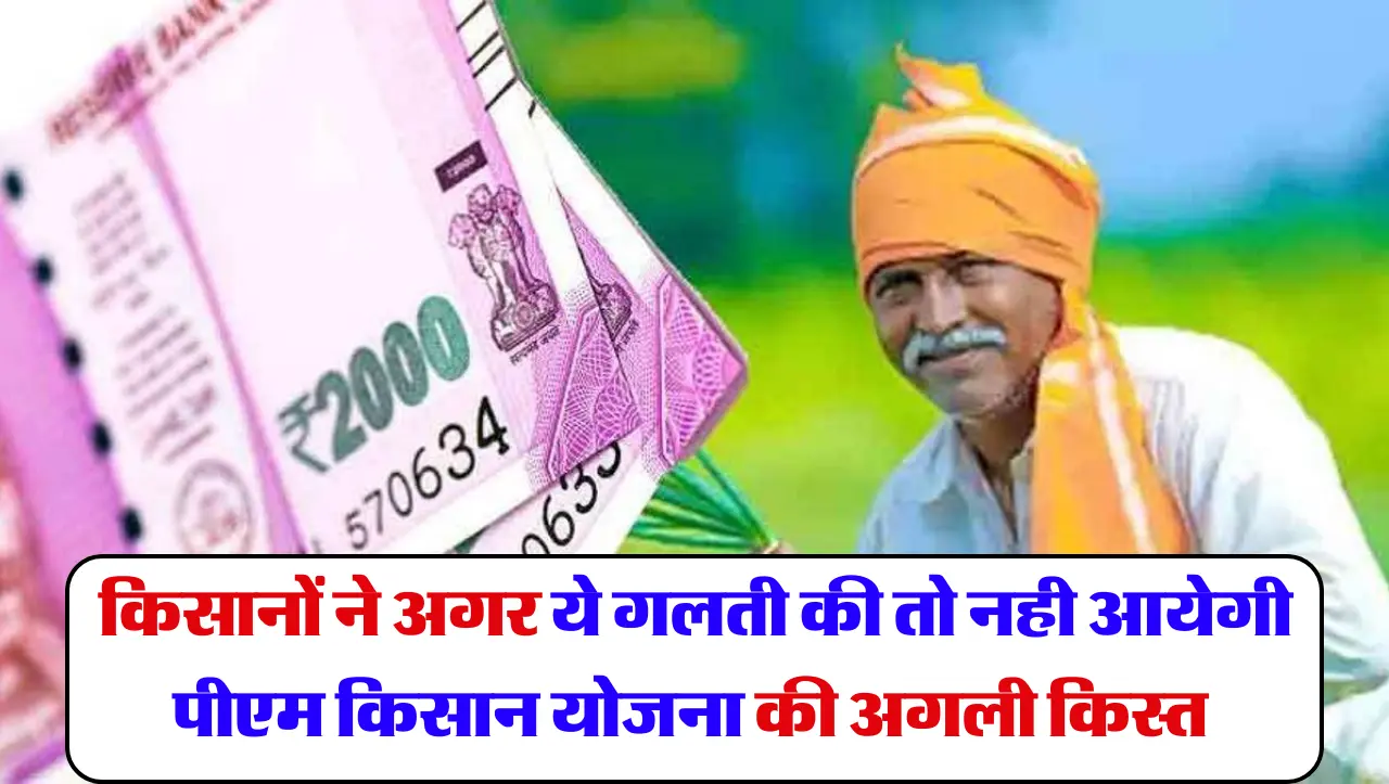 PM Kisan Yojana : किसानों ने अगर ये गलती की तो नही आयेगी पीएम किसान योजना की अगली किस्त , जाने कोनसी