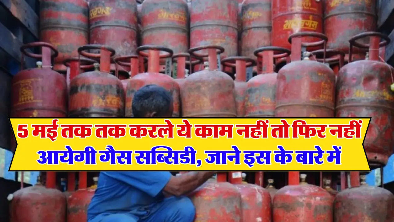 Gas Subsidy New Rule: 5 मई तक तक करले ये काम नहीं तो फिर नहीं आयेगी गैस सब्सिडी, जाने इस के बारे में