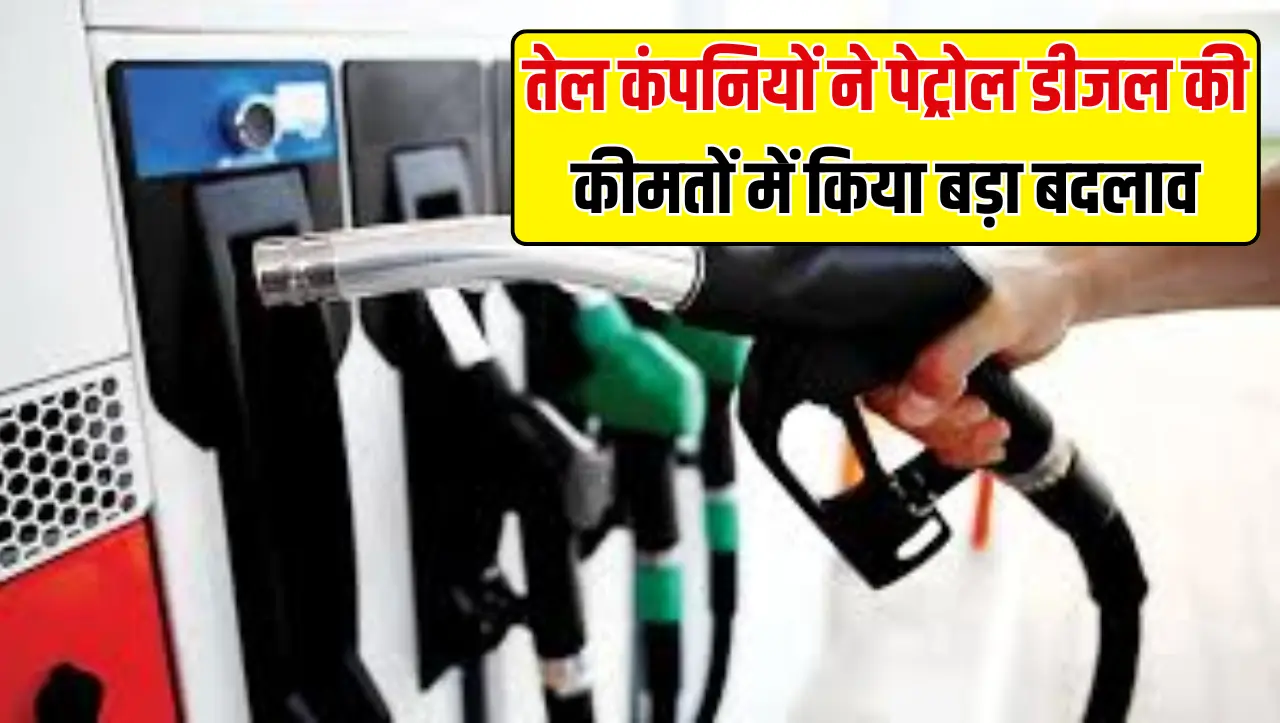 Petrol Diesel: तेल कंपनियों ने पैट्रोल डीजल की कीमतों में किया बड़ा बदलाव, जाने अपने शहर का ताजा रेट